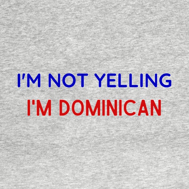 I'M NOT YELLING I'M DOMINICAN by LaurelBDesigns